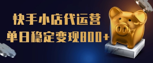 【快手小店代运营】限时托管计划，全程喂饭，单日稳定变现5张【揭秘】-山河网创