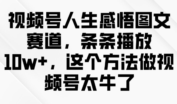 视频号人生感悟图文赛道，条条播放10w+，这个方法做视频号太牛了-山河网创