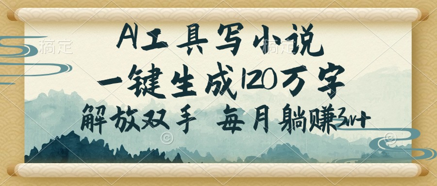 （14256期）AI工具写小说，一键生成120万字，解放双手，每月躺赚3w+-山河网创