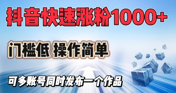 抖音快速涨1000+粉，门槛低操作简单，可多账号同时发布一个作品-山河网创
