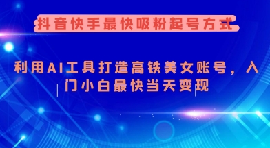 抖音快手最快吸粉起号方式，利用AI工具打造美女账号，入门小白最快当天变现-山河网创