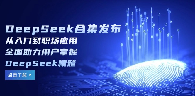 （14281期）DeepSeek合集发布，从入门到职场应用，全面助力用户掌握DeepSeek精髓-山河网创