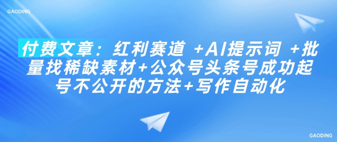 付费文章：红利赛道 +AI提示词 +批量找稀缺素材+公众号头条号成功起号不公开的方法+写作自动化-山河网创
