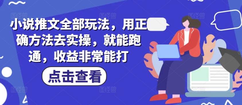 小说推文全部玩法，用正确方法去实操，就能跑通，收益非常能打-山河网创