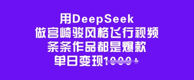 用DeepSeek做宫崎骏风格飞行视频，条条作品都是爆款，单日变现多张-山河网创