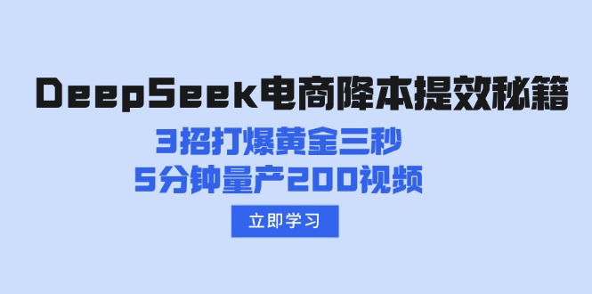 （14380期）DeepSeek电商降本提效秘籍：3招打爆黄金三秒，5分钟量产200视频-山河网创