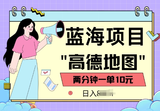蓝海项目，高德地图最新玩法，2分钟一单，一单10元，适合新手小白-山河网创