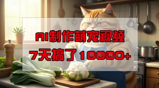 靠AI制作萌宠视频，操作简单门槛低，有手机就行，7天搞了1W-山河网创