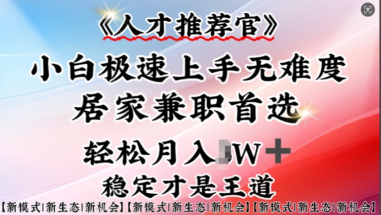 人才推荐官—小白轻松上手实操，居家兼职首选，一部手机即可-山河网创